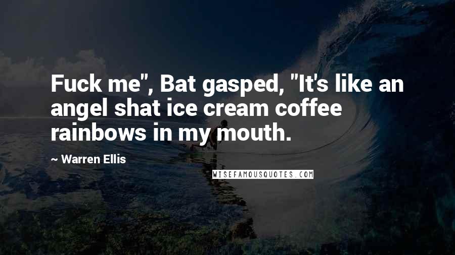 Warren Ellis Quotes: Fuck me", Bat gasped, "It's like an angel shat ice cream coffee rainbows in my mouth.