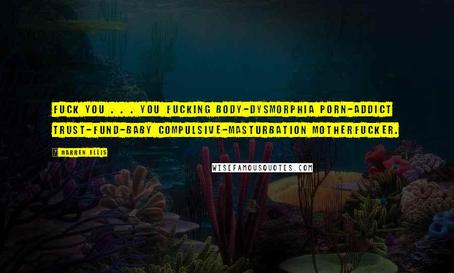 Warren Ellis Quotes: Fuck you . . . you fucking body-dysmorphia porn-addict trust-fund-baby compulsive-masturbation motherfucker.