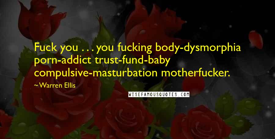Warren Ellis Quotes: Fuck you . . . you fucking body-dysmorphia porn-addict trust-fund-baby compulsive-masturbation motherfucker.