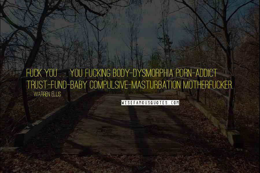 Warren Ellis Quotes: Fuck you . . . you fucking body-dysmorphia porn-addict trust-fund-baby compulsive-masturbation motherfucker.