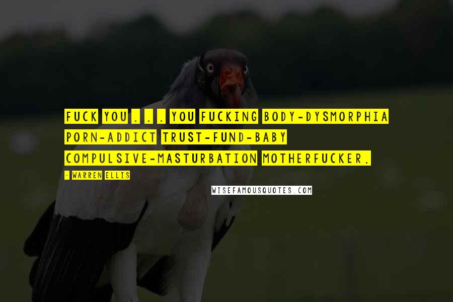 Warren Ellis Quotes: Fuck you . . . you fucking body-dysmorphia porn-addict trust-fund-baby compulsive-masturbation motherfucker.
