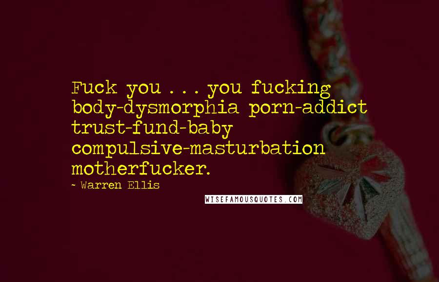 Warren Ellis Quotes: Fuck you . . . you fucking body-dysmorphia porn-addict trust-fund-baby compulsive-masturbation motherfucker.