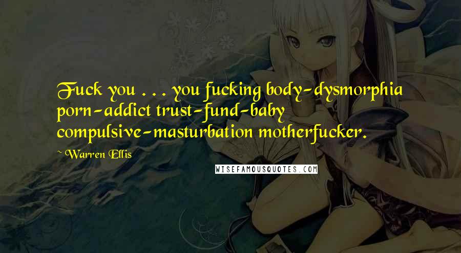 Warren Ellis Quotes: Fuck you . . . you fucking body-dysmorphia porn-addict trust-fund-baby compulsive-masturbation motherfucker.