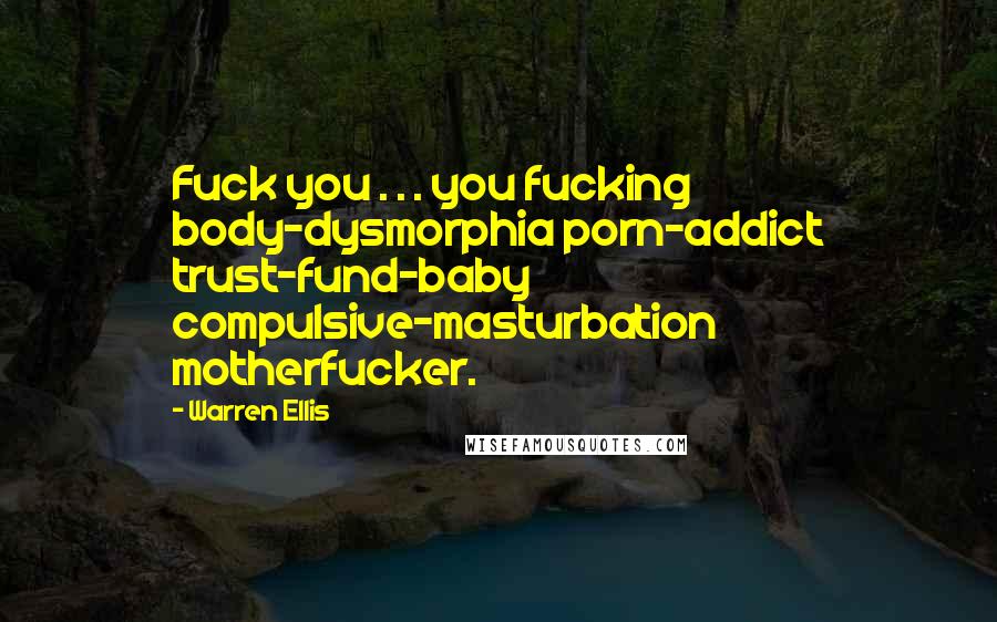 Warren Ellis Quotes: Fuck you . . . you fucking body-dysmorphia porn-addict trust-fund-baby compulsive-masturbation motherfucker.