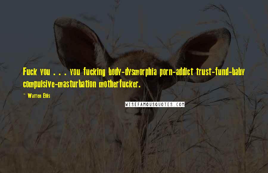 Warren Ellis Quotes: Fuck you . . . you fucking body-dysmorphia porn-addict trust-fund-baby compulsive-masturbation motherfucker.