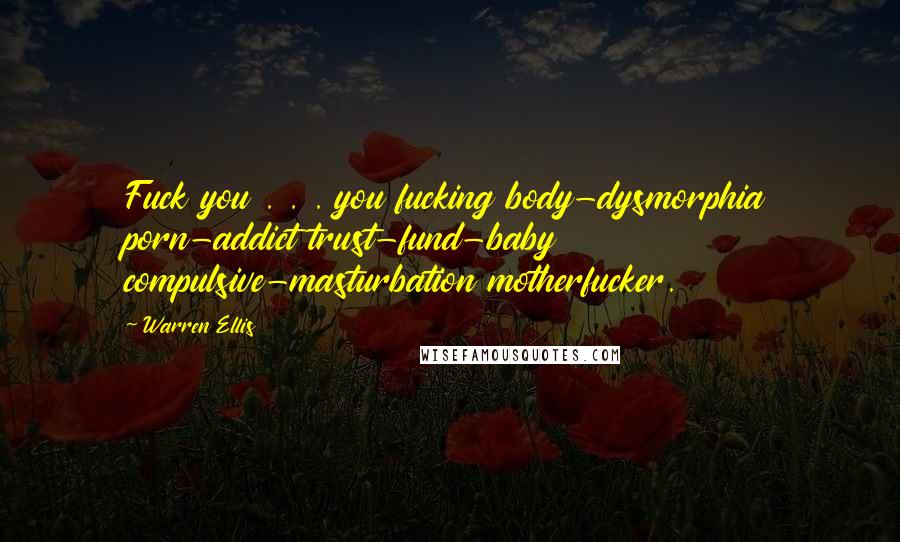Warren Ellis Quotes: Fuck you . . . you fucking body-dysmorphia porn-addict trust-fund-baby compulsive-masturbation motherfucker.