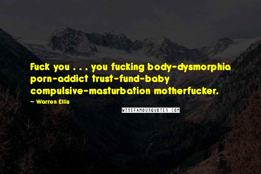 Warren Ellis Quotes: Fuck you . . . you fucking body-dysmorphia porn-addict trust-fund-baby compulsive-masturbation motherfucker.