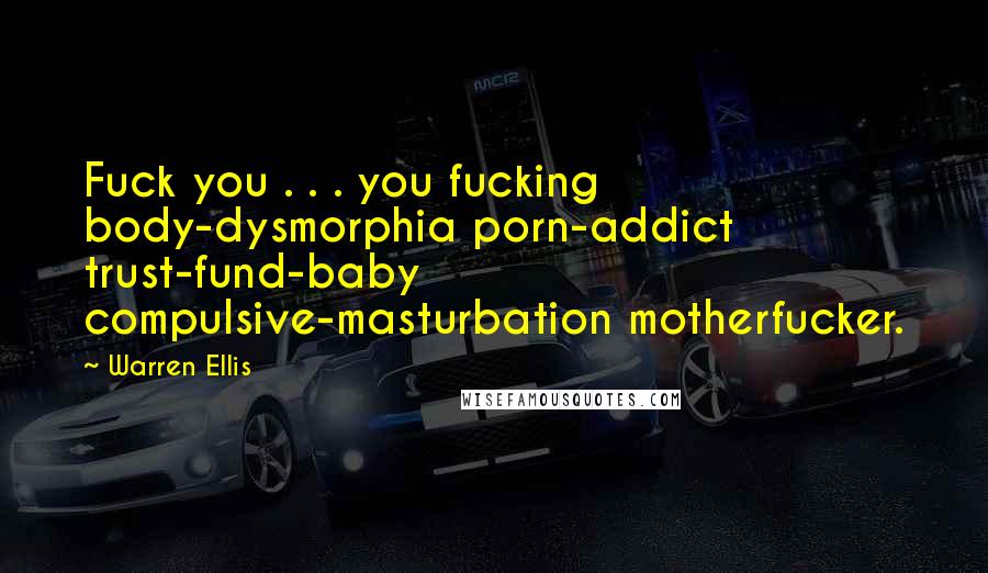Warren Ellis Quotes: Fuck you . . . you fucking body-dysmorphia porn-addict trust-fund-baby compulsive-masturbation motherfucker.