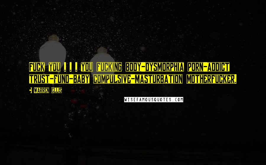 Warren Ellis Quotes: Fuck you . . . you fucking body-dysmorphia porn-addict trust-fund-baby compulsive-masturbation motherfucker.