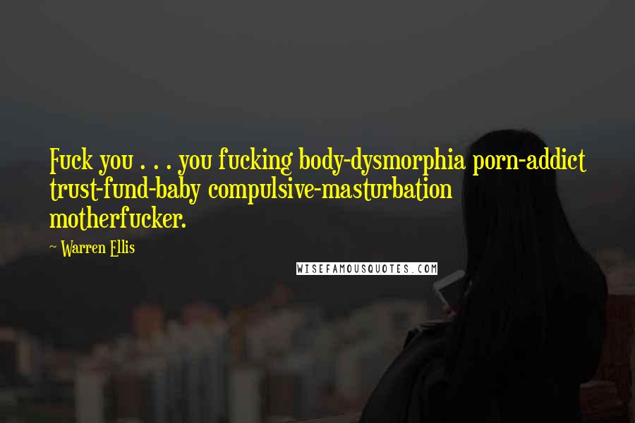 Warren Ellis Quotes: Fuck you . . . you fucking body-dysmorphia porn-addict trust-fund-baby compulsive-masturbation motherfucker.