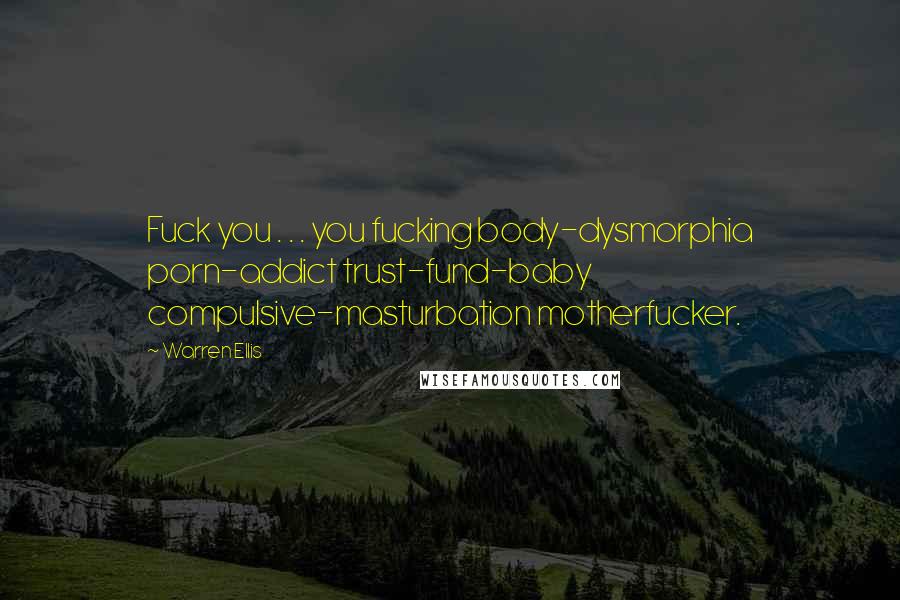 Warren Ellis Quotes: Fuck you . . . you fucking body-dysmorphia porn-addict trust-fund-baby compulsive-masturbation motherfucker.