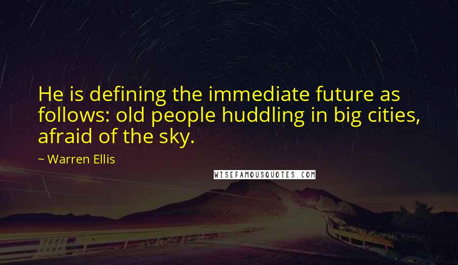 Warren Ellis Quotes: He is defining the immediate future as follows: old people huddling in big cities, afraid of the sky.