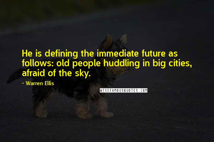 Warren Ellis Quotes: He is defining the immediate future as follows: old people huddling in big cities, afraid of the sky.