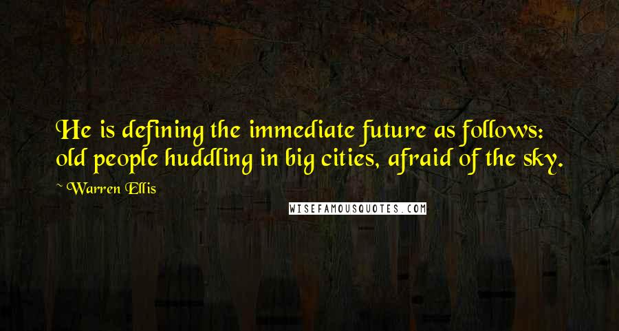 Warren Ellis Quotes: He is defining the immediate future as follows: old people huddling in big cities, afraid of the sky.