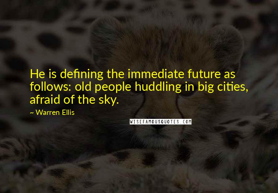 Warren Ellis Quotes: He is defining the immediate future as follows: old people huddling in big cities, afraid of the sky.