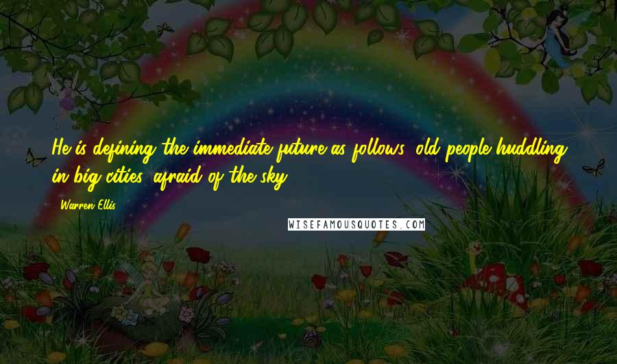 Warren Ellis Quotes: He is defining the immediate future as follows: old people huddling in big cities, afraid of the sky.