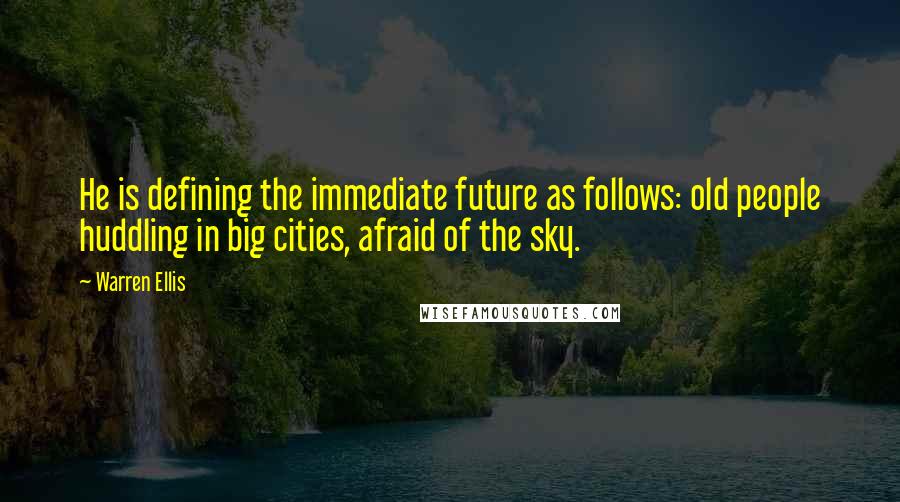 Warren Ellis Quotes: He is defining the immediate future as follows: old people huddling in big cities, afraid of the sky.