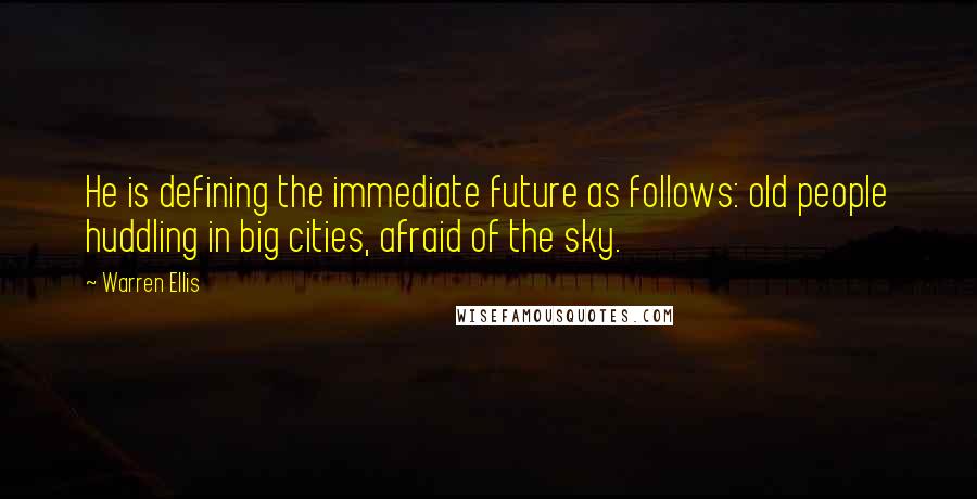 Warren Ellis Quotes: He is defining the immediate future as follows: old people huddling in big cities, afraid of the sky.