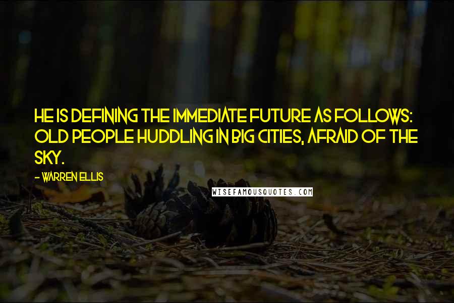 Warren Ellis Quotes: He is defining the immediate future as follows: old people huddling in big cities, afraid of the sky.