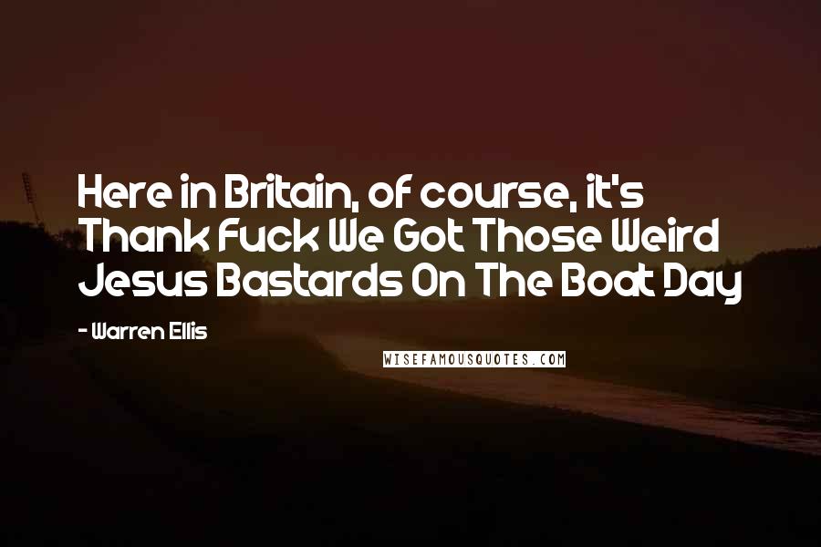 Warren Ellis Quotes: Here in Britain, of course, it's Thank Fuck We Got Those Weird Jesus Bastards On The Boat Day