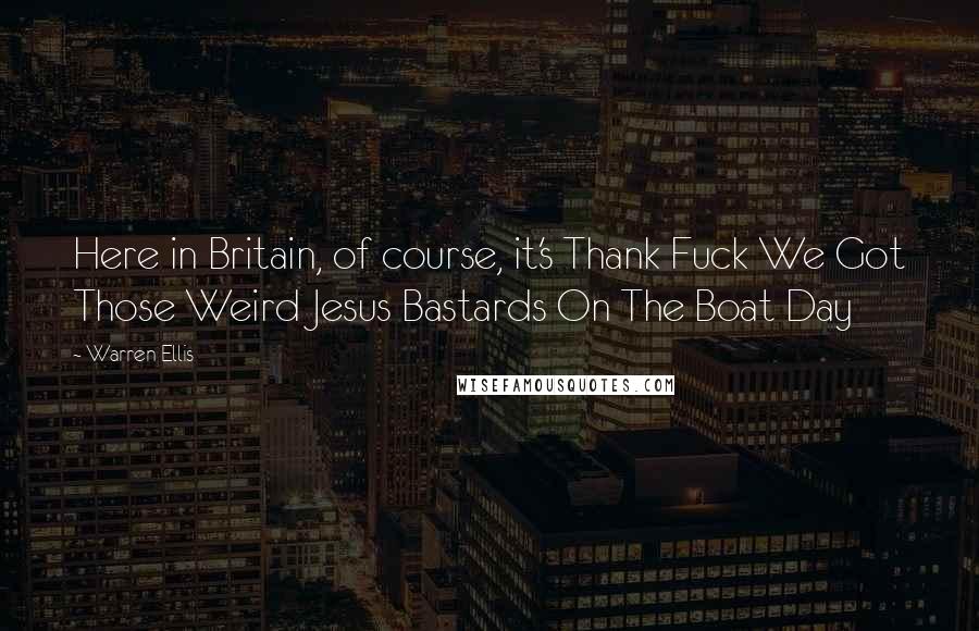 Warren Ellis Quotes: Here in Britain, of course, it's Thank Fuck We Got Those Weird Jesus Bastards On The Boat Day