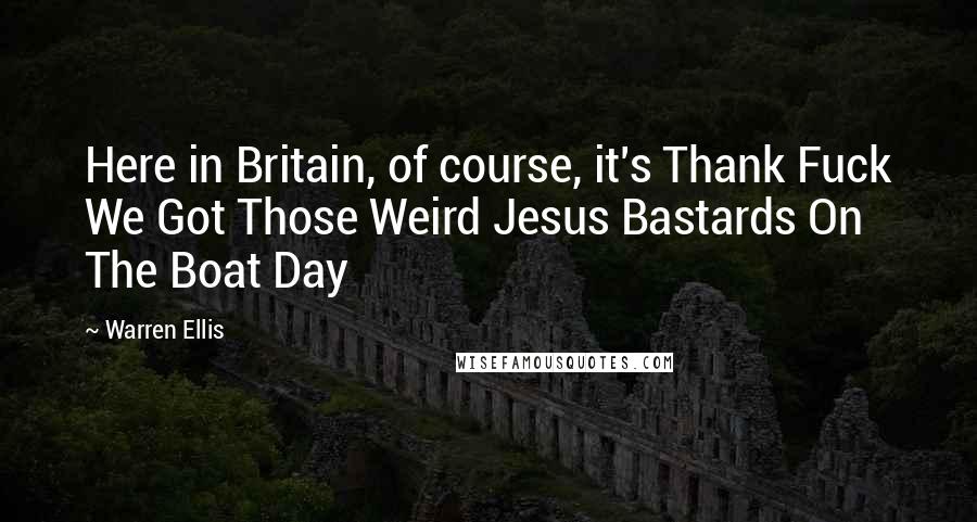 Warren Ellis Quotes: Here in Britain, of course, it's Thank Fuck We Got Those Weird Jesus Bastards On The Boat Day