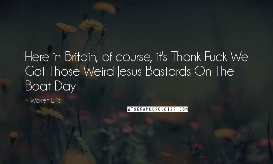 Warren Ellis Quotes: Here in Britain, of course, it's Thank Fuck We Got Those Weird Jesus Bastards On The Boat Day