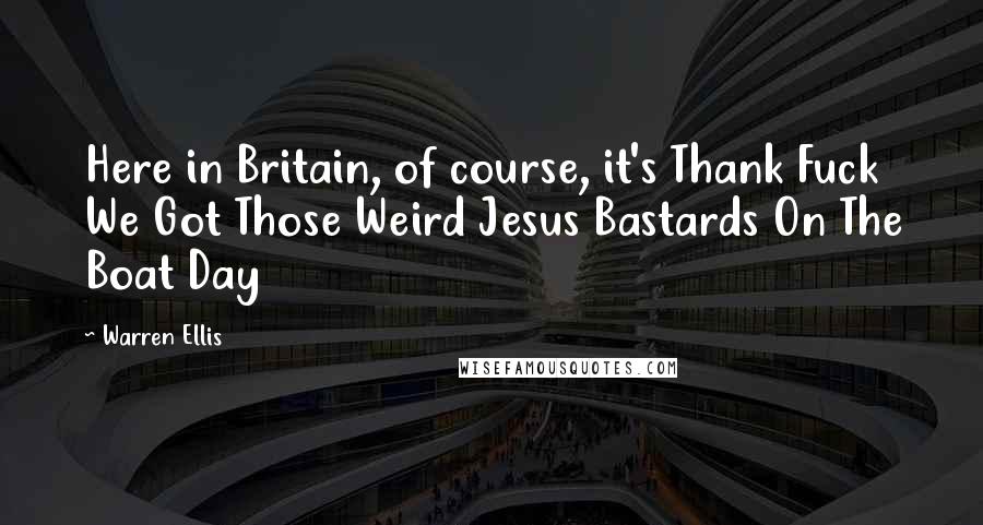 Warren Ellis Quotes: Here in Britain, of course, it's Thank Fuck We Got Those Weird Jesus Bastards On The Boat Day
