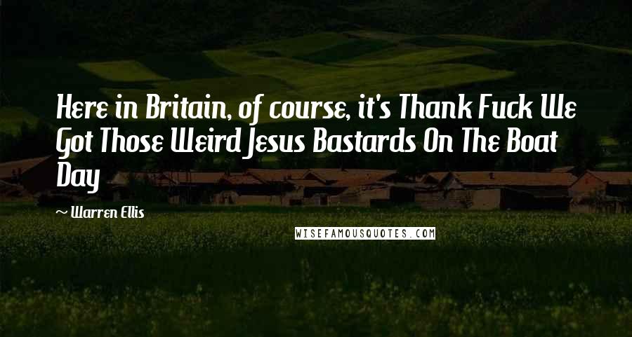 Warren Ellis Quotes: Here in Britain, of course, it's Thank Fuck We Got Those Weird Jesus Bastards On The Boat Day