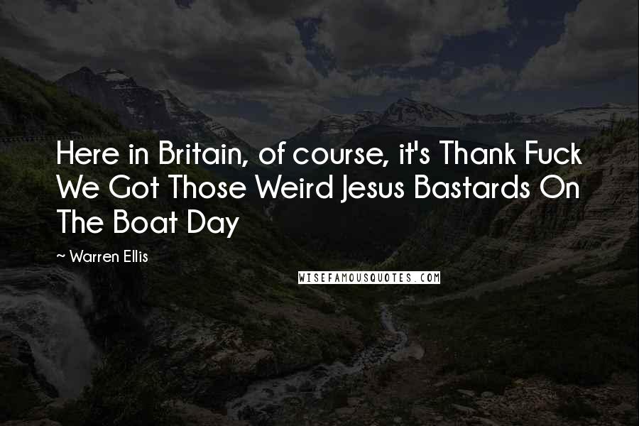 Warren Ellis Quotes: Here in Britain, of course, it's Thank Fuck We Got Those Weird Jesus Bastards On The Boat Day