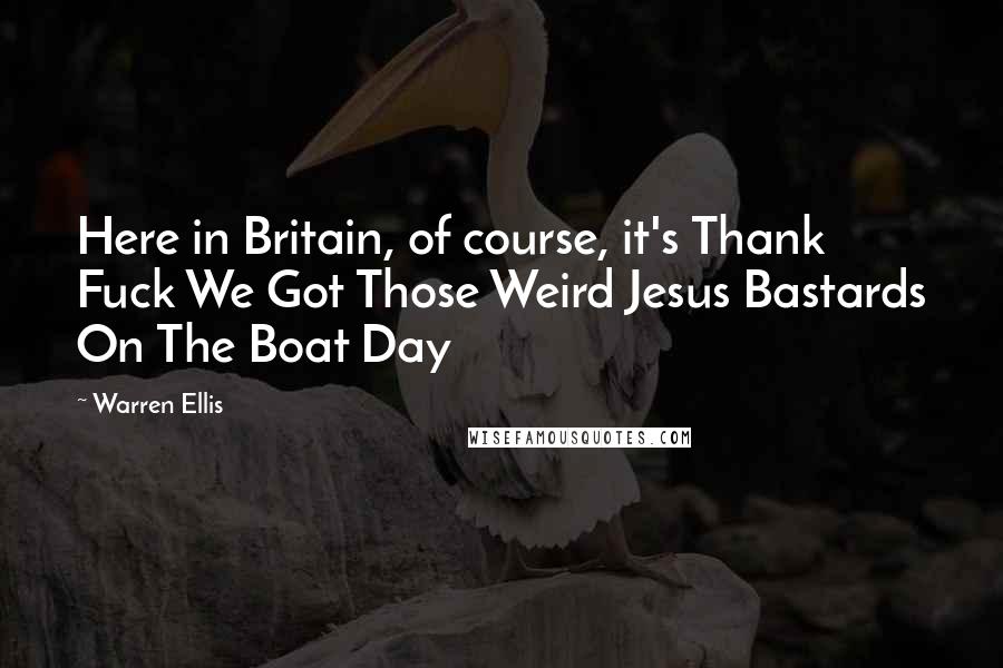 Warren Ellis Quotes: Here in Britain, of course, it's Thank Fuck We Got Those Weird Jesus Bastards On The Boat Day