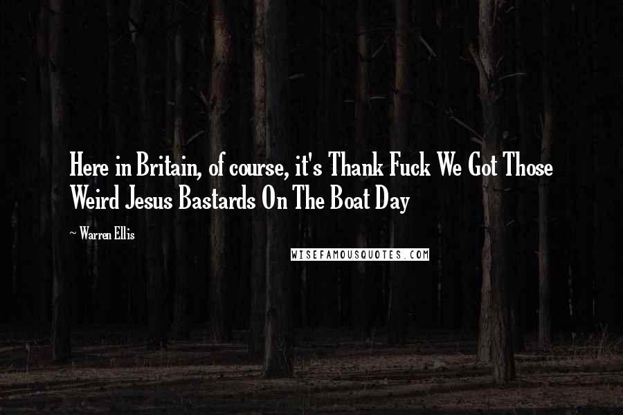 Warren Ellis Quotes: Here in Britain, of course, it's Thank Fuck We Got Those Weird Jesus Bastards On The Boat Day