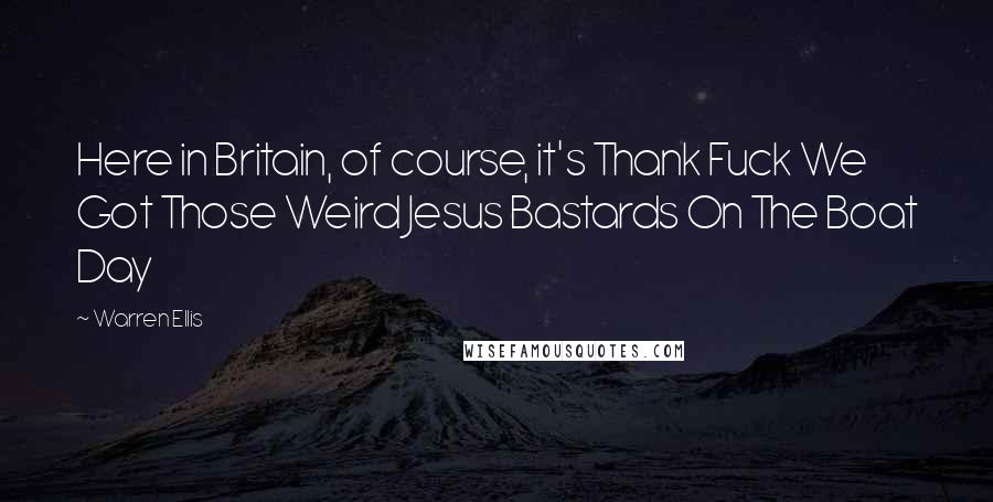 Warren Ellis Quotes: Here in Britain, of course, it's Thank Fuck We Got Those Weird Jesus Bastards On The Boat Day