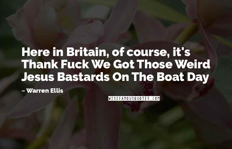 Warren Ellis Quotes: Here in Britain, of course, it's Thank Fuck We Got Those Weird Jesus Bastards On The Boat Day