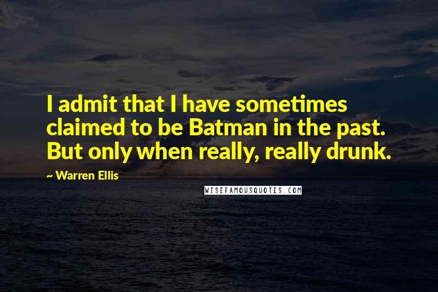 Warren Ellis Quotes: I admit that I have sometimes claimed to be Batman in the past. But only when really, really drunk.