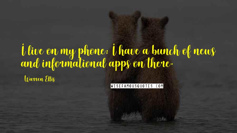 Warren Ellis Quotes: I live on my phone: I have a bunch of news and informational apps on there.