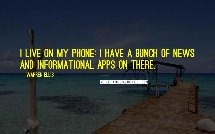 Warren Ellis Quotes: I live on my phone: I have a bunch of news and informational apps on there.