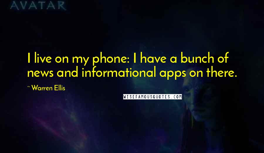 Warren Ellis Quotes: I live on my phone: I have a bunch of news and informational apps on there.