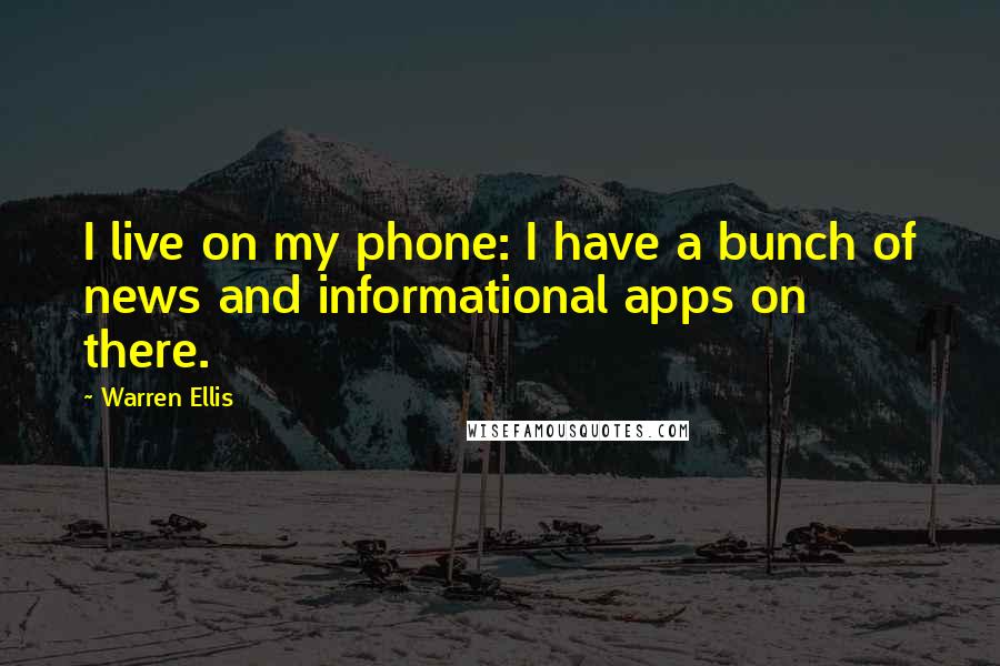 Warren Ellis Quotes: I live on my phone: I have a bunch of news and informational apps on there.