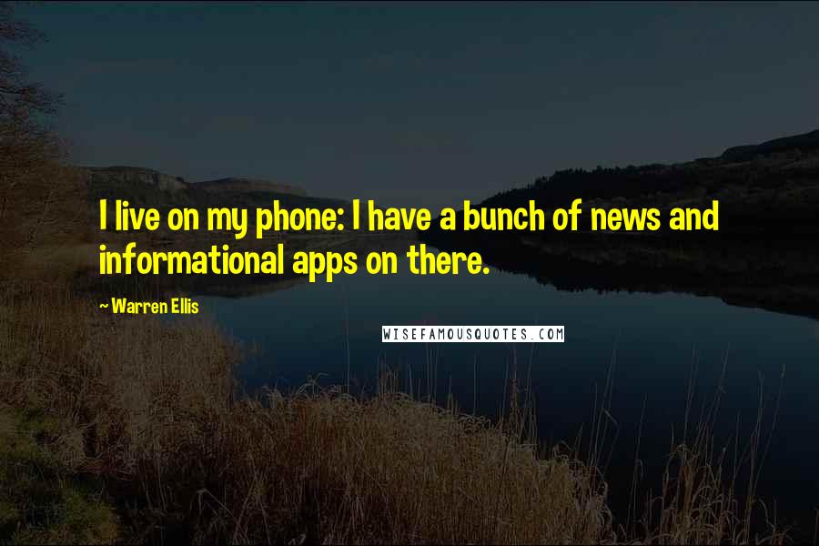 Warren Ellis Quotes: I live on my phone: I have a bunch of news and informational apps on there.