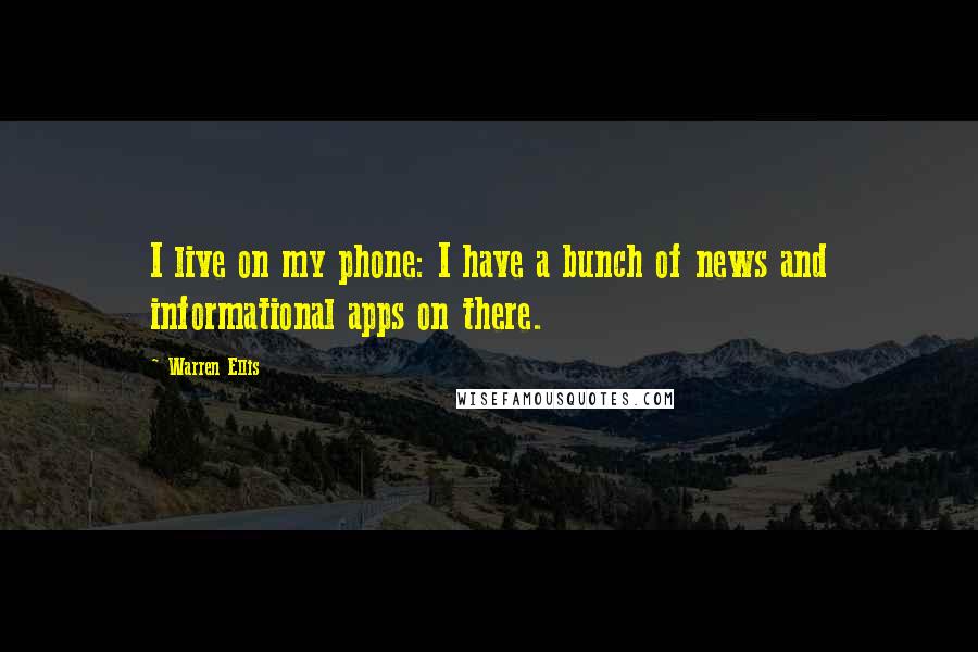 Warren Ellis Quotes: I live on my phone: I have a bunch of news and informational apps on there.