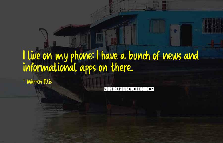 Warren Ellis Quotes: I live on my phone: I have a bunch of news and informational apps on there.