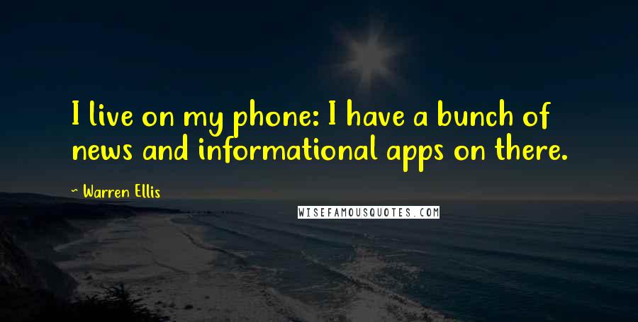 Warren Ellis Quotes: I live on my phone: I have a bunch of news and informational apps on there.