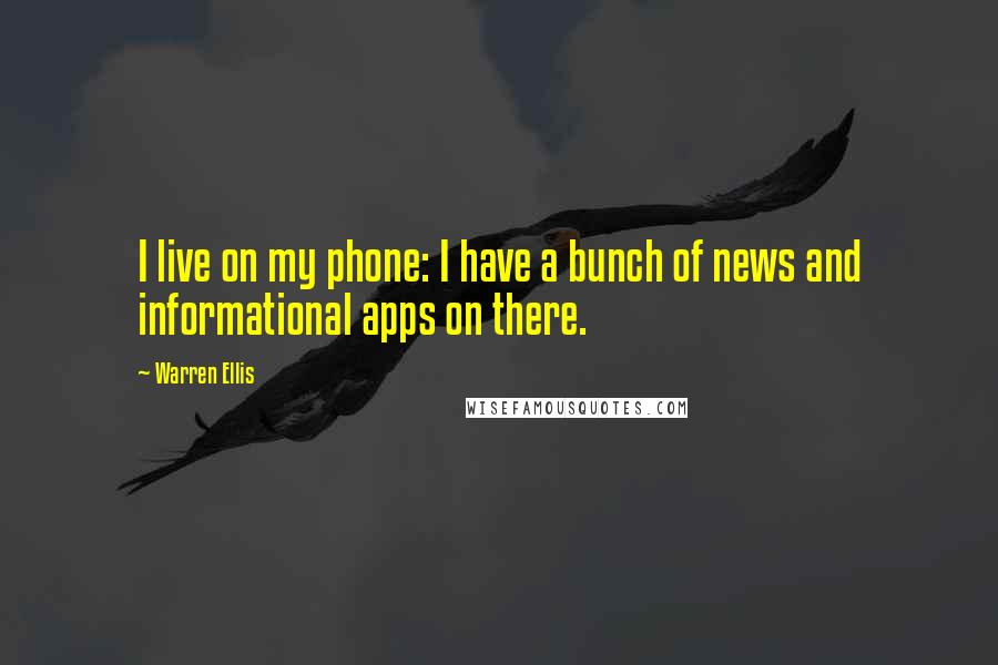 Warren Ellis Quotes: I live on my phone: I have a bunch of news and informational apps on there.