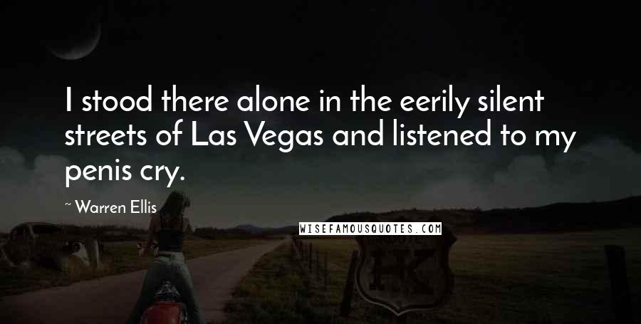 Warren Ellis Quotes: I stood there alone in the eerily silent streets of Las Vegas and listened to my penis cry.