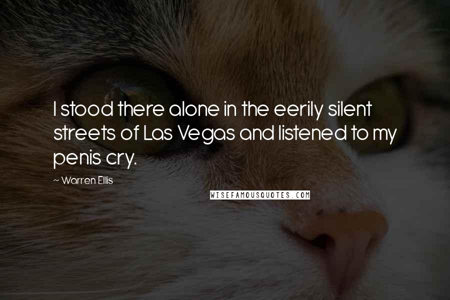 Warren Ellis Quotes: I stood there alone in the eerily silent streets of Las Vegas and listened to my penis cry.