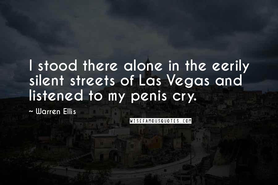 Warren Ellis Quotes: I stood there alone in the eerily silent streets of Las Vegas and listened to my penis cry.