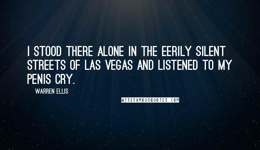 Warren Ellis Quotes: I stood there alone in the eerily silent streets of Las Vegas and listened to my penis cry.