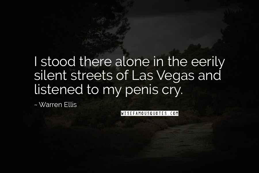 Warren Ellis Quotes: I stood there alone in the eerily silent streets of Las Vegas and listened to my penis cry.