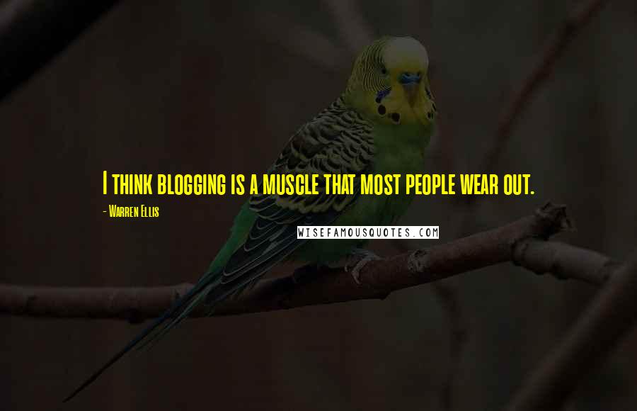 Warren Ellis Quotes: I think blogging is a muscle that most people wear out.